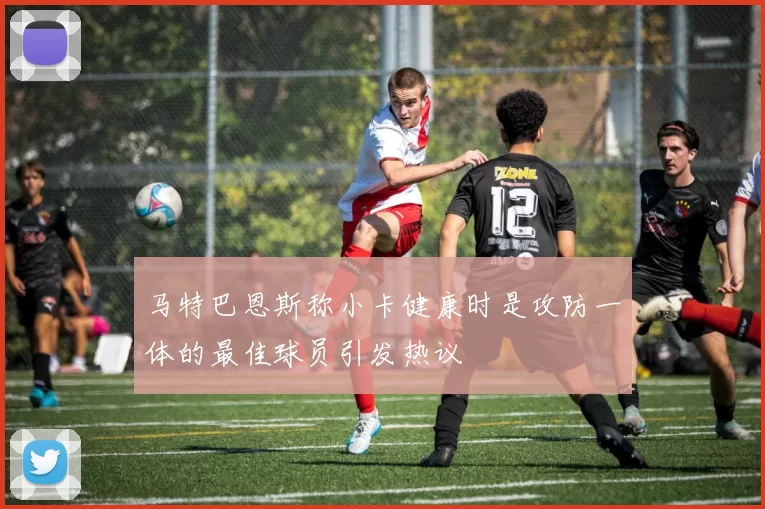 马特巴恩斯称小卡健康时是攻防一体的最佳球员引发热议