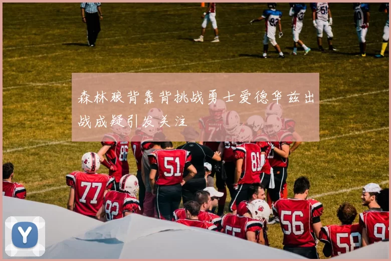 森林狼背靠背挑战勇士爱德华兹出战成疑引发关注