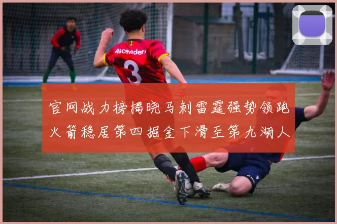 官网战力榜揭晓马刺雷霆强势领跑火箭稳居第四掘金下滑至第九湖人十名勇士十六快船十九